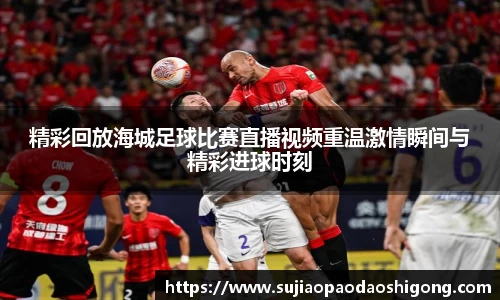 精彩回放海城足球比赛直播视频重温激情瞬间与精彩进球时刻