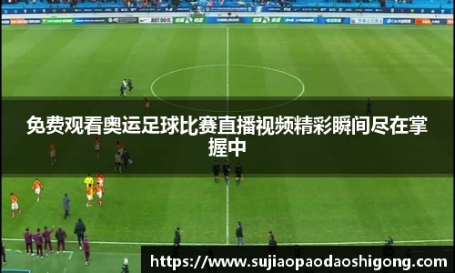 免费观看奥运足球比赛直播视频精彩瞬间尽在掌握中