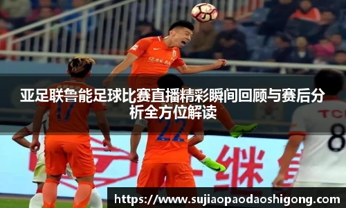 亚足联鲁能足球比赛直播精彩瞬间回顾与赛后分析全方位解读