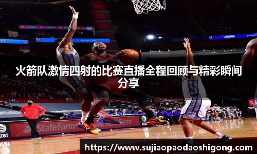 火箭队激情四射的比赛直播全程回顾与精彩瞬间分享