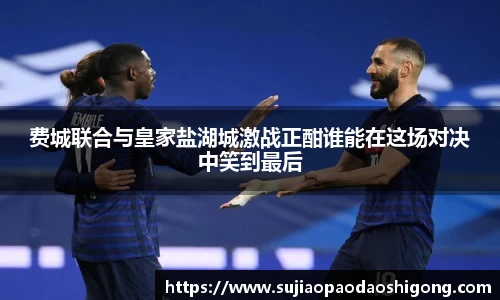 费城联合与皇家盐湖城激战正酣谁能在这场对决中笑到最后