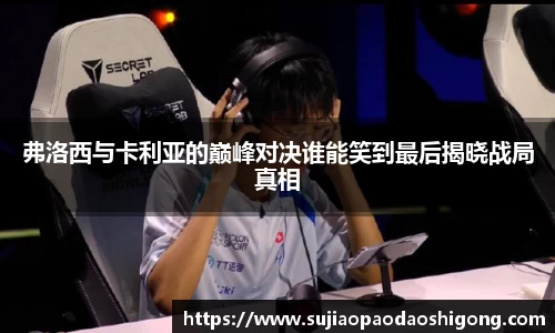 弗洛西与卡利亚的巅峰对决谁能笑到最后揭晓战局真相