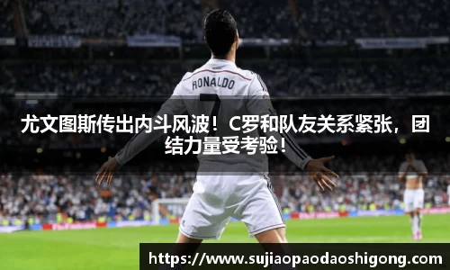 尤文图斯传出内斗风波！C罗和队友关系紧张，团结力量受考验！