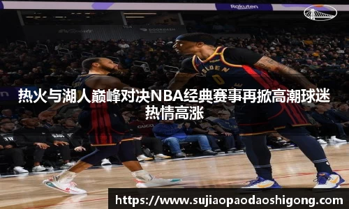 热火与湖人巅峰对决NBA经典赛事再掀高潮球迷热情高涨